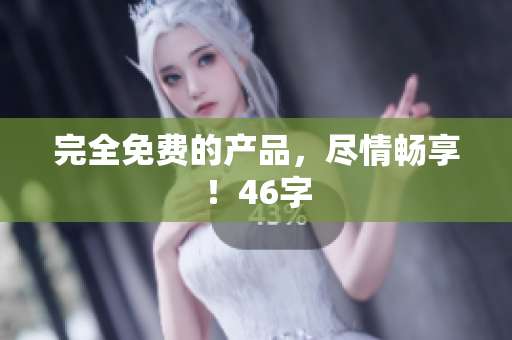完全免费的产品，尽情畅享！46字