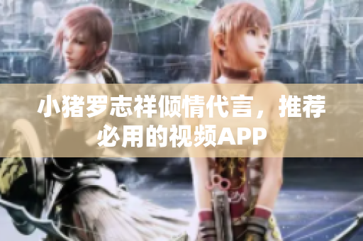 小猪罗志祥倾情代言，推荐必用的视频APP