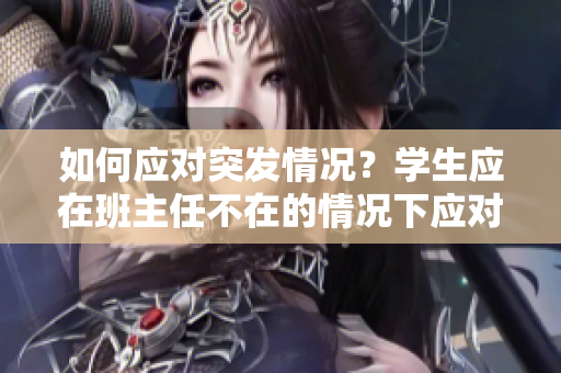 如何应对突发情况？学生应在班主任不在的情况下应对C1节课。