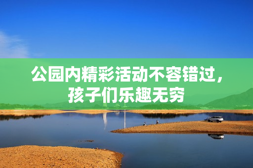 公园内精彩活动不容错过，孩子们乐趣无穷