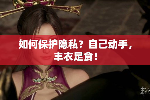 如何保护隐私？自己动手，丰衣足食！