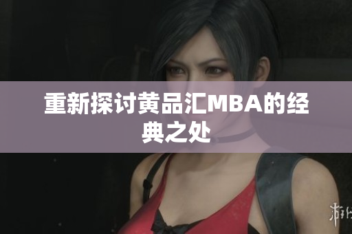 重新探讨黄品汇MBA的经典之处