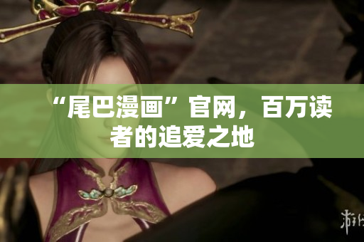 “尾巴漫画”官网，百万读者的追爱之地