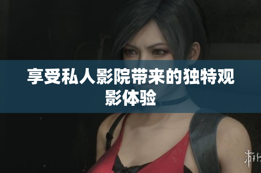 享受私人影院带来的独特观影体验