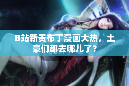 B站新贵布丁漫画大热，土豪们都去哪儿了？