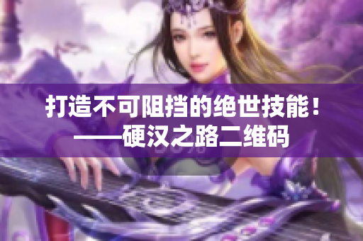 打造不可阻挡的绝世技能！——硬汉之路二维码