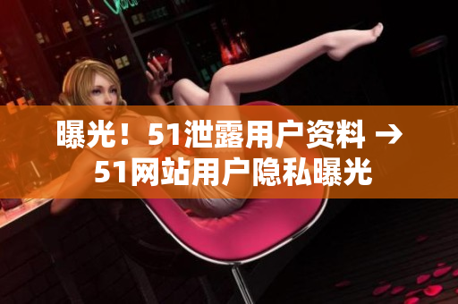 曝光！51泄露用户资料 → 51网站用户隐私曝光