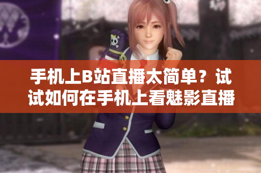 手机上B站直播太简单？试试如何在手机上看魅影直播！