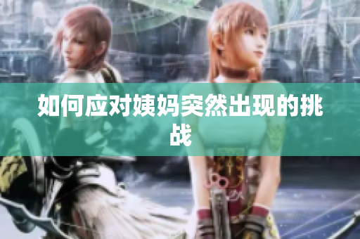 如何应对姨妈突然出现的挑战