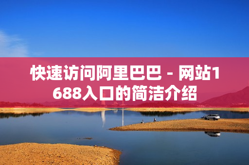 快速访问阿里巴巴 - 网站1688入口的简洁介绍