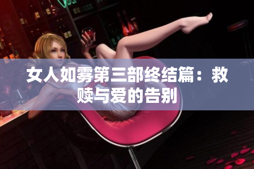 女人如雾第三部终结篇：救赎与爱的告别