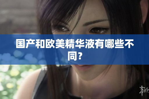 国产和欧美精华液有哪些不同？