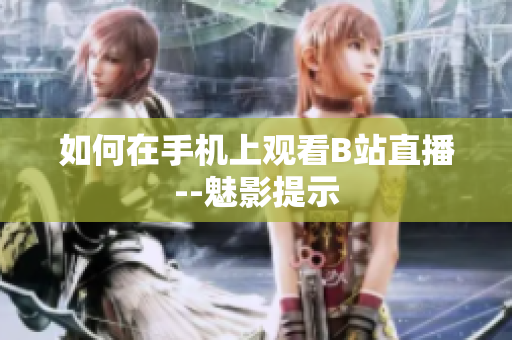 如何在手机上观看B站直播--魅影提示