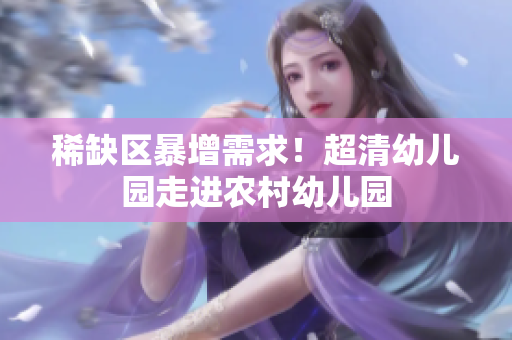 稀缺区暴增需求！超清幼儿园走进农村幼儿园