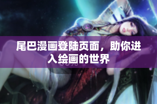 尾巴漫画登陆页面，助你进入绘画的世界