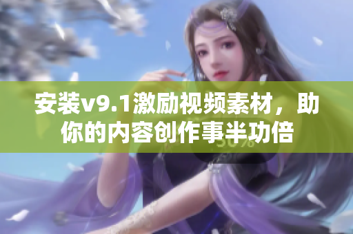 安装v9.1激励视频素材，助你的内容创作事半功倍