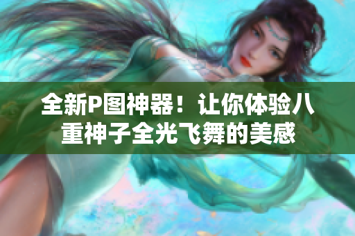 全新P图神器！让你体验八重神子全光飞舞的美感
