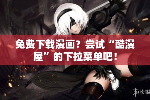免费下载漫画？尝试“酷漫屋”的下拉菜单吧！