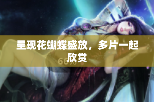 呈现花蝴蝶盛放，多片一起欣赏
