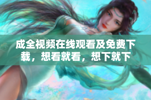 成全视频在线观看及免费下载，想看就看，想下就下