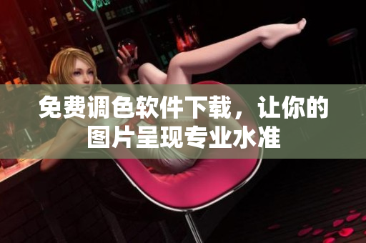 免费调色软件下载，让你的图片呈现专业水准