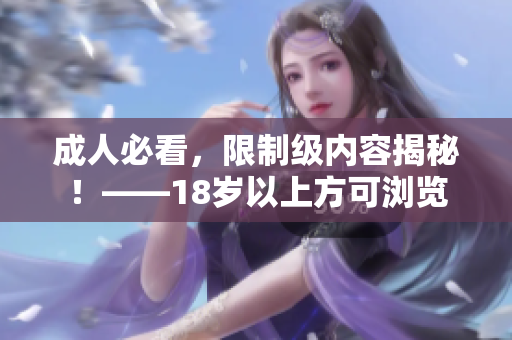 成人必看，限制级内容揭秘！——18岁以上方可浏览