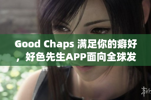 Good Chaps 满足你的癖好，好色先生APP面向全球发布