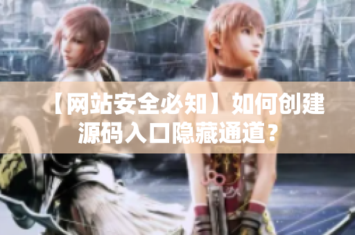 【网站安全必知】如何创建源码入口隐藏通道？