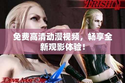 免费高清动漫视频，畅享全新观影体验！