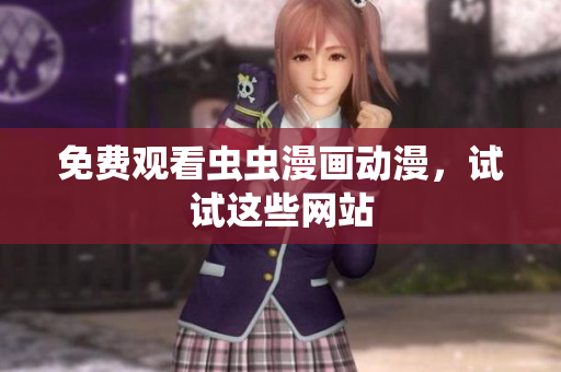 免费观看虫虫漫画动漫，试试这些网站