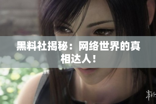 黑料社揭秘：网络世界的真相达人！