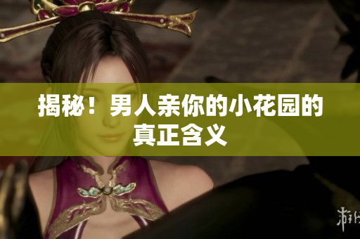 揭秘！男人亲你的小花园的真正含义