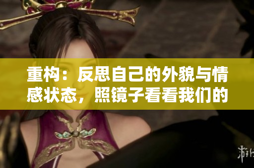 重构：反思自己的外貌与情感状态，照镜子看看我们的完整形象