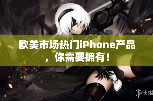 欧美市场热门iPhone产品，你需要拥有！