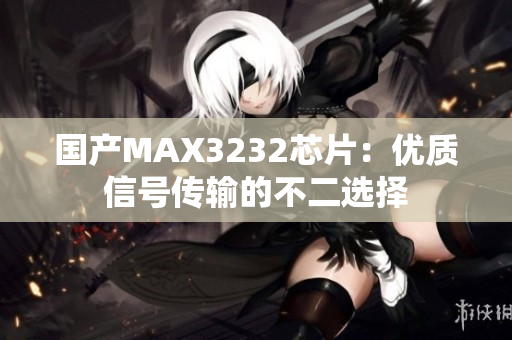 国产MAX3232芯片：优质信号传输的不二选择