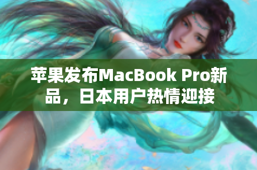 苹果发布MacBook Pro新品，日本用户热情迎接
