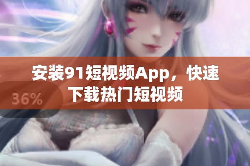 安装9.1短视频App，快速下载热门短视频