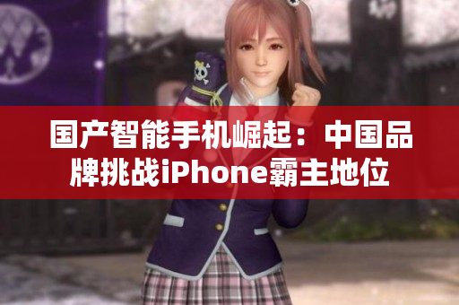 国产智能手机崛起：中国品牌挑战iPhone霸主地位