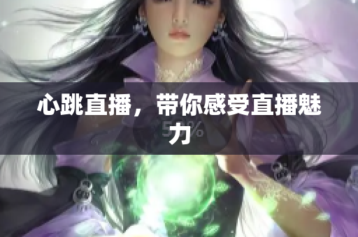 心跳直播，带你感受直播魅力