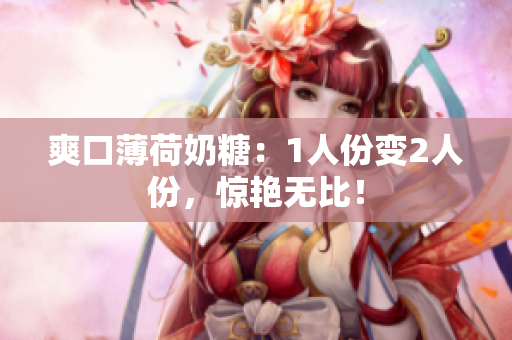 爽口薄荷奶糖：1人份变2人份，惊艳无比！