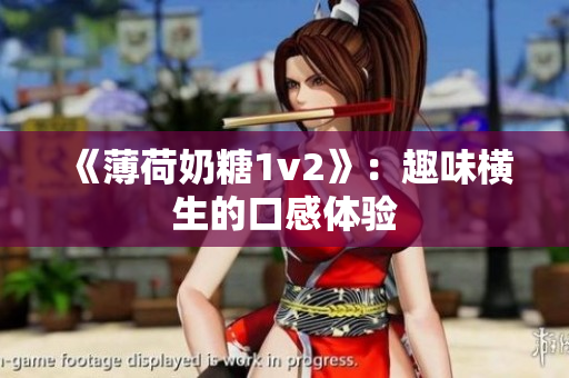 《薄荷奶糖1v2》：趣味横生的口感体验