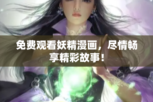 免费观看妖精漫画，尽情畅享精彩故事！