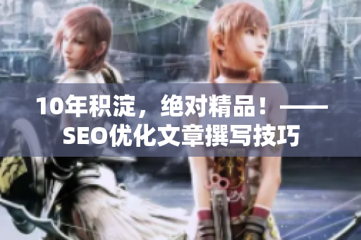 10年积淀，绝对精品！——SEO优化文章撰写技巧