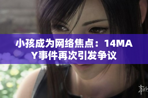 小孩成为网络焦点：14MAY事件再次引发争议
