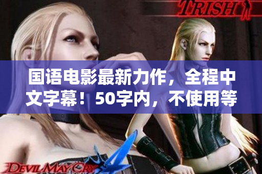 国语电影最新力作，全程中文字幕！50字内，不使用等符号。