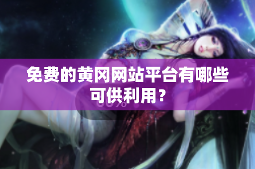 免费的黄冈网站平台有哪些可供利用？