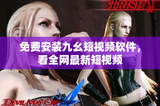 免费安装九幺短视频软件，看全网最新短视频