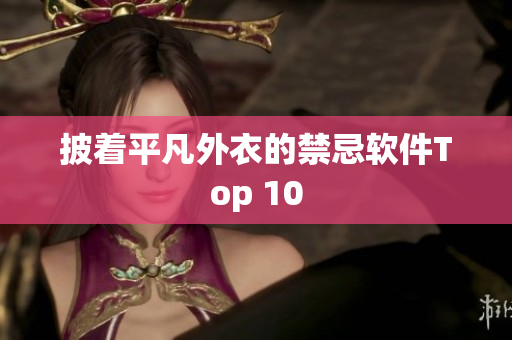 披着平凡外衣的禁忌软件Top 10