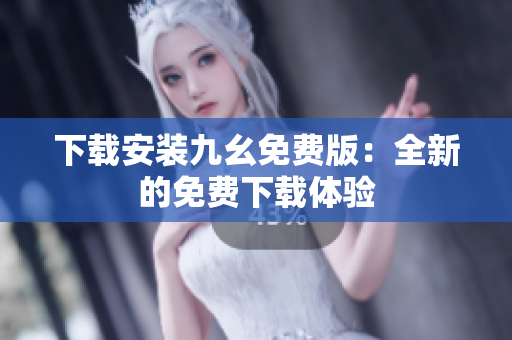 下载安装九幺免费版：全新的免费下载体验