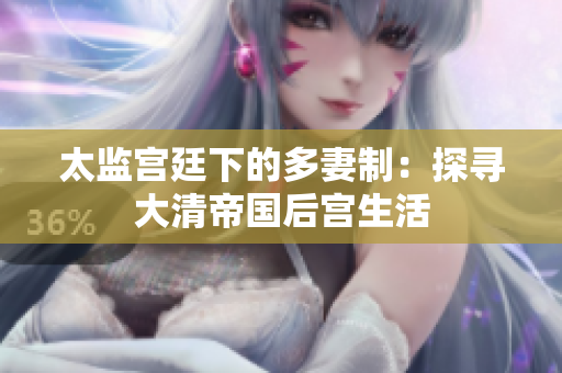 太监宫廷下的多妻制：探寻大清帝国后宫生活